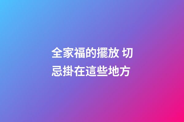 全家福的擺放 切忌掛在這些地方